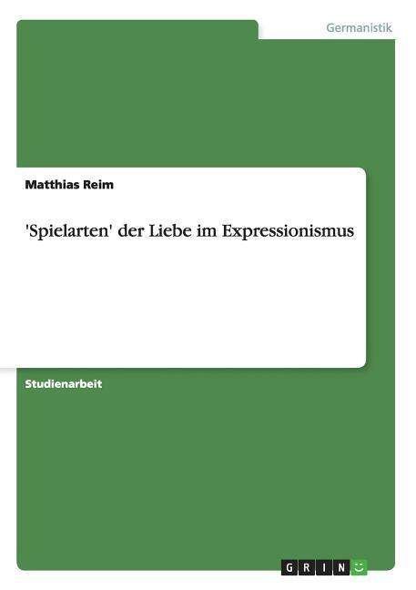 'Spielarten' der Liebe im Expressionismus - Matthias Reim - Bøger - Grin Verlag - 9783638700498 - 3. august 2007