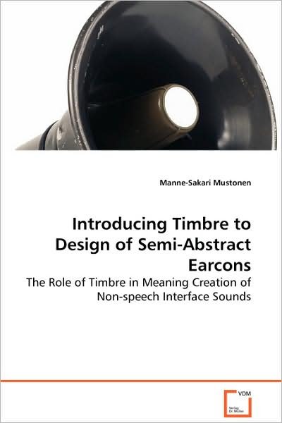 Manne-sakari Mustonen · Introducing Timbre to Design of Semi-abstract Earcons: the Role of Timbre in Meaning Creation of Non-speechinterface Sounds (Paperback Bog) (2008)