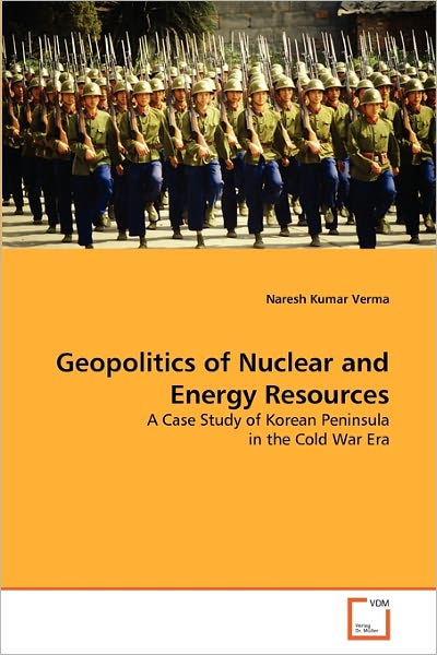Cover for Naresh Kumar Verma · Geopolitics of Nuclear and Energy Resources: a Case Study of Korean Peninsula in the Cold War Era (Paperback Book) (2010)