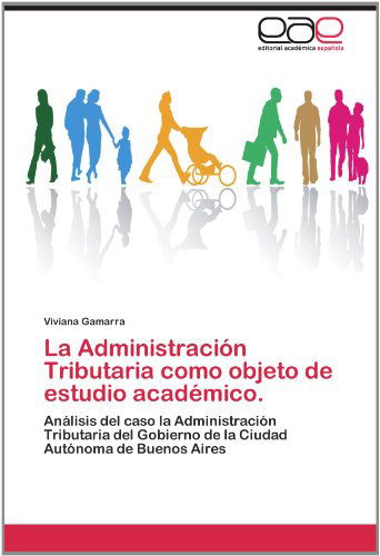Cover for Viviana Gamarra · La Administración Tributaria Como Objeto De Estudio Académico.: Análisis Del  Caso La Administración Tributaria Del Gobierno De La Ciudad Autónoma De Buenos Aires (Paperback Book) [Spanish edition] (2012)