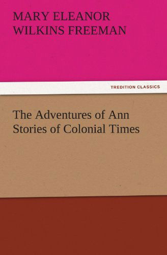 Cover for Mary Eleanor Wilkins Freeman · The Adventures of Ann Stories of Colonial Times (Tredition Classics) (Taschenbuch) (2011)