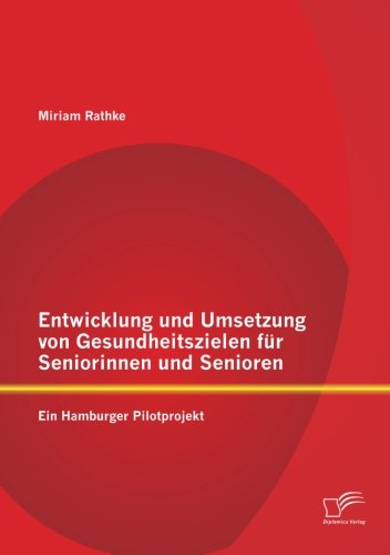 Entwicklung Und Umsetzung Von Gesundheitszielen Für Seniorinnen Und Senioren: Ein Hamburger Pilotprojekt - Miriam Rathke - Books - Diplomica Verlag - 9783842864498 - May 9, 2012