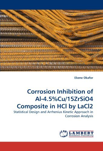 Corrosion Inhibition of Al-4.5%cu/15zrsio4 Composite in Hcl by Lacl2: Statistical Design and Arrhenius Kinetic Approach in Corrosion Analysis - Ekene Okafor - Livros - LAP LAMBERT Academic Publishing - 9783844307498 - 8 de fevereiro de 2011