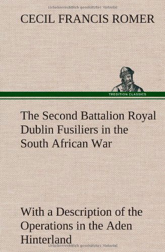 Cover for Cecil Francis Romer · The Second Battalion Royal Dublin Fusiliers in the South African War with a Description of the Operations in the Aden Hinterland (Hardcover Book) (2013)