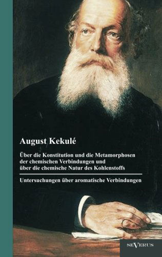 Cover for August Kekulé · Über Die Konstitution Und Die Metamorphosen Der Chemischen Verbindungen Und Über Die Chemische Natur Des Kohlenstoffs. Untersuchungen Über Aromatische ... Der Originalausgabe Von 1904 (Paperback Book) [German edition] (2012)