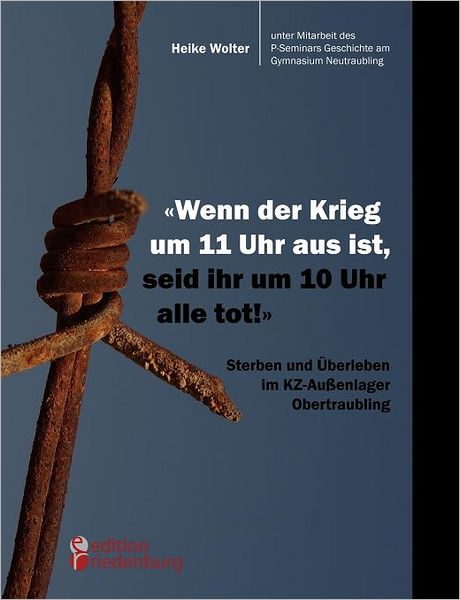 Cover for Heike Wolter · Wenn der Krieg um 11 Uhr aus ist, seid ihr um 10 Uhr alle tot! - Sterben und UEberleben im KZ-Aussenlager Obertraubling (Paperback Book) [German edition] (2011)