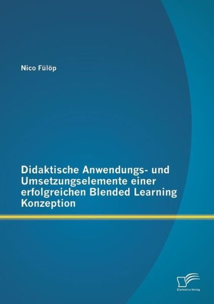 Cover for Nico Fulop · Didaktische Anwendungs- Und Umsetzungselemente Einer Erfolgreichen Blended Learning Konzeption (Paperback Book) (2015)