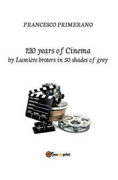 Cover for Francesco Primerano · 120 years of cinema by Lumiere brothers in 50 shades of grey (Paperback Book) (2015)