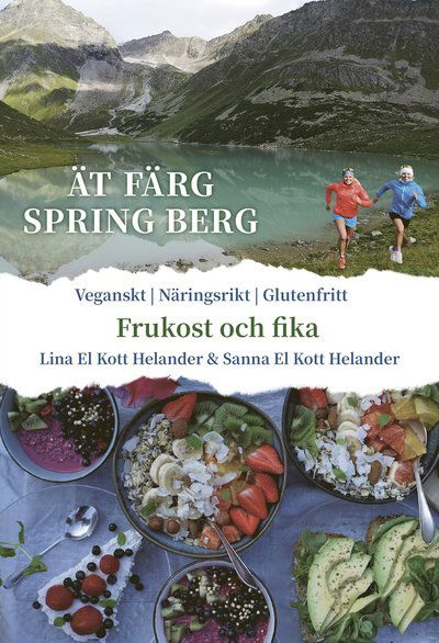 Cover for Sanna El Kott Helander Lina El Kott Helander · Ät färg spring berg : Frukost &amp; Fika, veganskt, näringsrikt, glutenfritt (Hardcover Book) (2021)