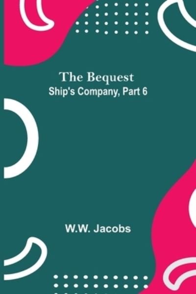 The Bequest; Ship'S Company, Part 6 - W W Jacobs - Livros - Alpha Edition - 9789354842498 - 5 de julho de 2021