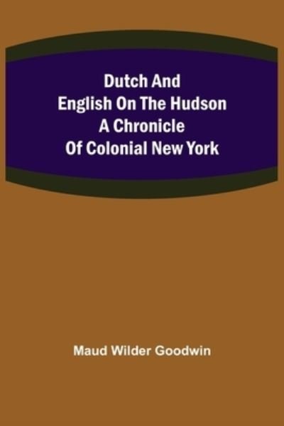 Dutch and English on the Hudson A Chronicle of Colonial New York - Maud Wilder Goodwin - Books - Alpha Edition - 9789355395498 - November 22, 2021