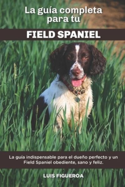 Cover for Luis Figueroa · La Guia Completa Para Tu Field Spaniel: La guia indispensable para el dueno perfecto y un Field Spaniel obediente, sano y feliz. (Pocketbok) (2021)