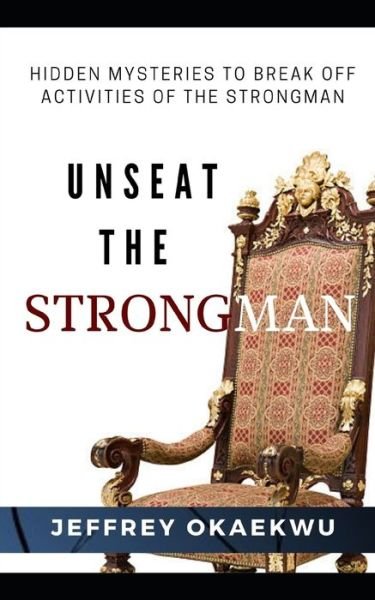 Cover for Jeffrey Okaekwu · Unseat the Strongman: Hidden Mysteries to Break Off Activities of the Strongman - Deliverance and Warfare (Paperback Book) (2021)