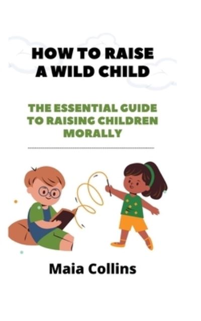 Cover for Maia Collins · How to Raise a Wild Child: The Essential Guide to Raising Children Morally (Paperback Book) (2022)