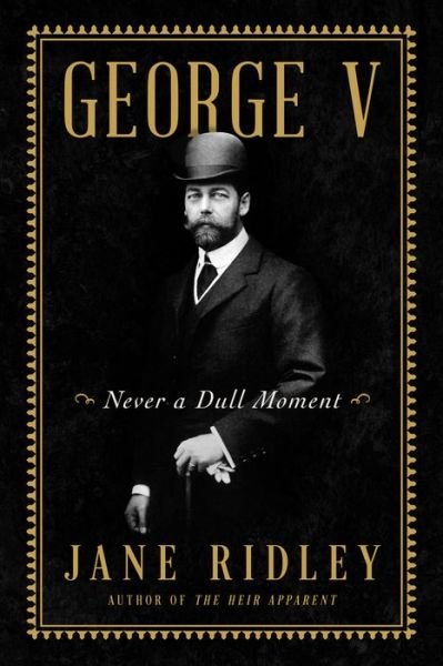 Cover for Jane Ridley · George V: Never a Dull Moment (Inbunden Bok) (2022)