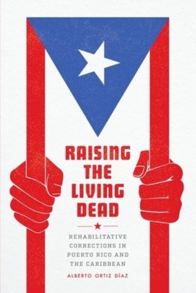 Cover for Alberto Ortiz Diaz · Raising the Living Dead: Rehabilitative Corrections in Puerto Rico and the Caribbean (Hardcover Book) (2023)