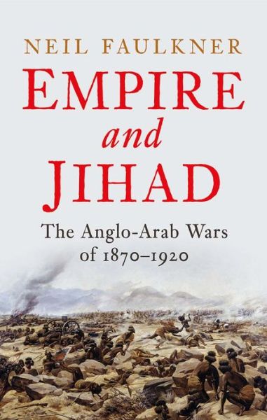 Cover for Neil Faulkner · Empire and Jihad: The Anglo-Arab Wars of 1870-1920 (Hardcover Book) (2021)