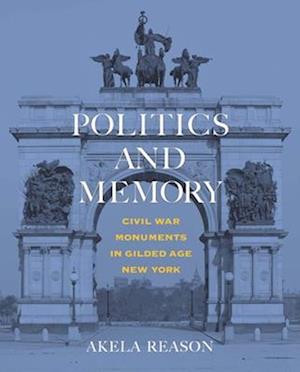 Cover for Akela Reason · Politics and Memory: Civil War Monuments in Gilded Age New York (Hardcover Book) (2025)
