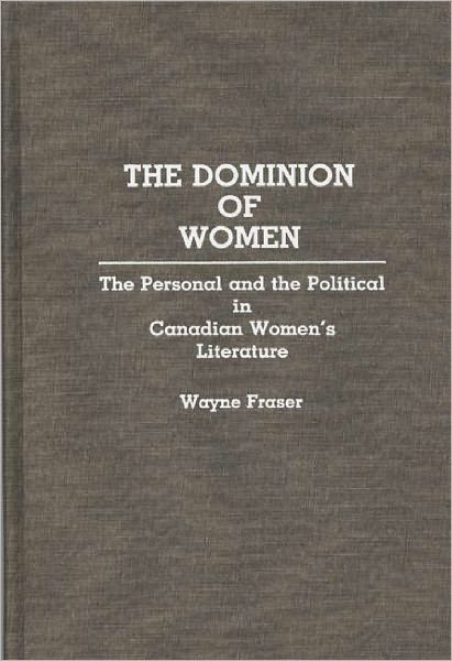 Cover for Wayne Fraser · The Dominion of Women: The Personal and the Political in Canadian Women's Literature (Hardcover Book) (1991)