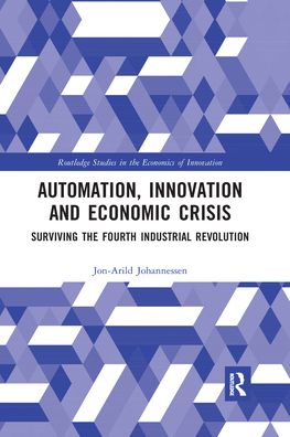 Cover for Johannessen, Jon-Arild (Nord University, Oslo, Norway) · Automation, Innovation and Economic Crisis: Surviving the Fourth Industrial Revolution - Routledge Studies in the Economics of Innovation (Paperback Book) (2020)