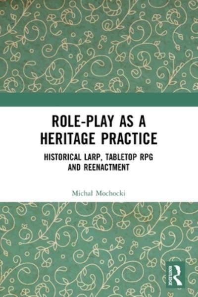 Cover for Mochocki, Michal (Kazimierz Wielki University, Bydgoszcz) · Role-play as a Heritage Practice: Historical Larp, Tabletop RPG and Reenactment (Paperback Book) (2022)