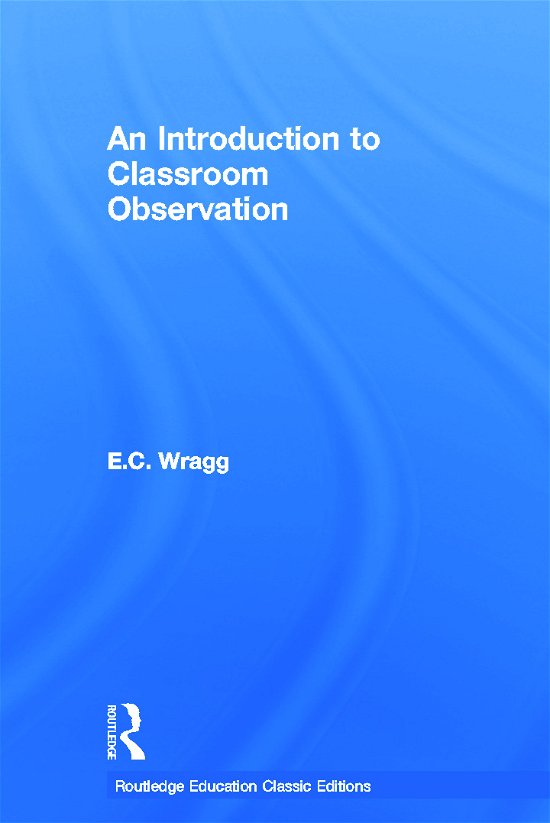 An Introduction to Classroom Observation (Classic Edition) - Routledge Education Classic Edition - Wragg, Ted (Formerly University of Exeter, UK) - Bøger - Taylor & Francis Ltd - 9780415688499 - 29. november 2011
