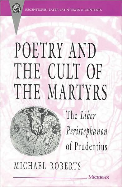 Cover for Michael Roberts · Poetry and the Cult of the Martyrs: Liber &quot;Peristephanon&quot; of Prudentius - Recentiores: Later Latin Texts &amp; Contexts S. (Gebundenes Buch) (1993)