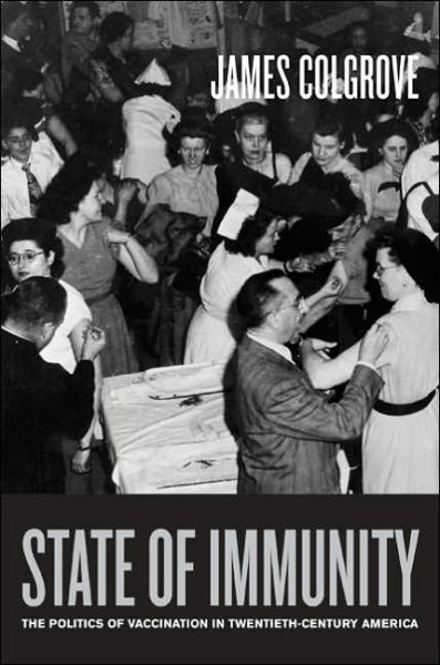 Cover for James Colgrove · State of Immunity: The Politics of Vaccination in Twentieth-Century America - California / Milbank Books on Health and the Public (Hardcover Book) (2006)