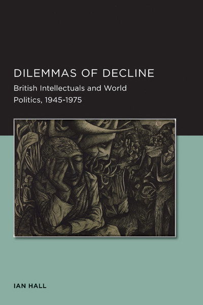 Dilemmas of Decline: British Intellectuals and World Politics, 1945–1975 - Berkeley Series in British Studies - Ian Hall - Bücher - University of California Press - 9780520289499 - 1. August 2012