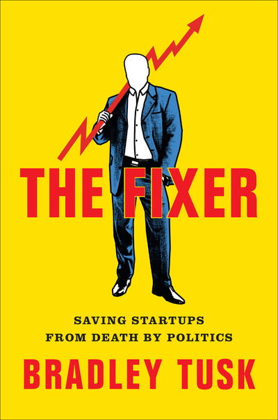 Cover for Bradley Tusk · The Fixer: My Adventures Saving Startups from Death by Politics (Hardcover Book) (2018)