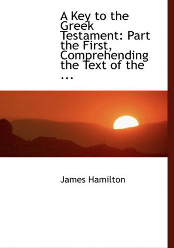 Cover for James Hamilton · A Key to the Greek Testament: Part the First, Comprehending the Text of the ... (Hardcover Book) [Large Print, Lrg edition] (2008)