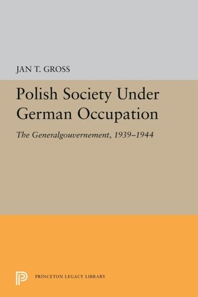 Cover for Jan T. Gross · Polish Society Under German Occupation: The Generalgouvernement, 1939-1944 - Princeton Legacy Library (Pocketbok) (2019)