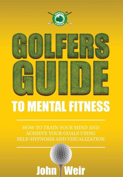 Cover for John Weir · Golfers Guide to Mental Fitness: How to Train Your Mind and Achieve Your Goals Using Self-hypnosis and Visualization (Paperback Book) (2014)