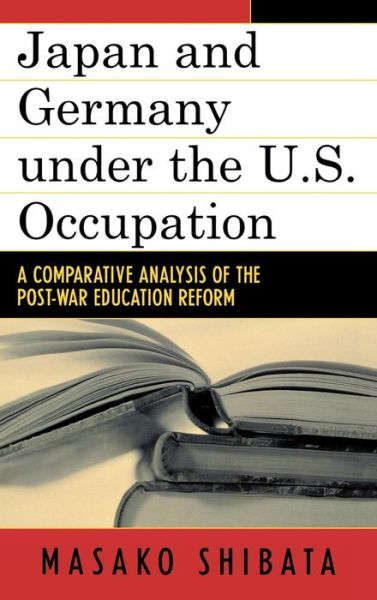 Cover for Masako Shibata · Japan and Germany under the U.S. Occupation: A Comparative Analysis of Post-War Education Reform - Studies of Modern Japan (Hardcover Book) (2005)