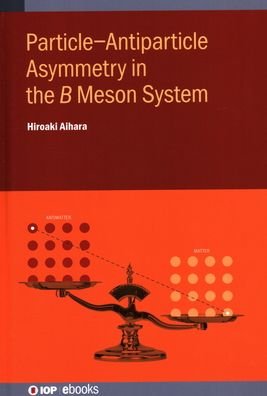 Cover for Aihara, Hiroaki (University of Tokyo, Japan) · Particle-Antiparticle Asymmetry in the    Meson System - IOP ebooks (Inbunden Bok) (2020)