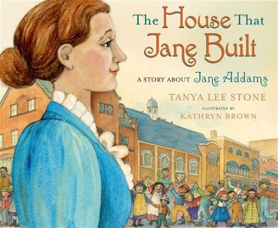 Cover for Tanya Lee Stone · The House That Jane Built: A Story About Jane Addams (Gebundenes Buch) (2015)