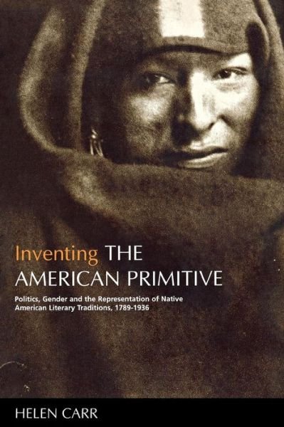 Cover for Helen Carr · Inventing the American Primitive: Politics, Gender and the Representation of Native American Literary Traditions, 1789-1936 (Taschenbuch) [First edition] (1996)