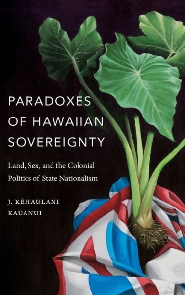 Cover for J. Kehaulani Kauanui · Paradoxes of Hawaiian Sovereignty: Land, Sex, and the Colonial Politics of State Nationalism (Hardcover bog) (2018)