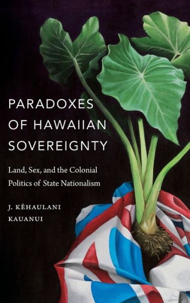 Paradoxes of Hawaiian Sovereignty: Land, Sex, and the Colonial Politics of State Nationalism - J. Kehaulani Kauanui - Bøger - Duke University Press - 9780822370499 - 19. oktober 2018