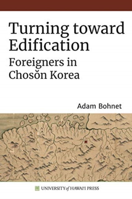 Turning Toward Edification: Foreigners in Choson Korea - Adam Bohnet - Books - University of Hawai'i Press - 9780824884499 - December 30, 2020