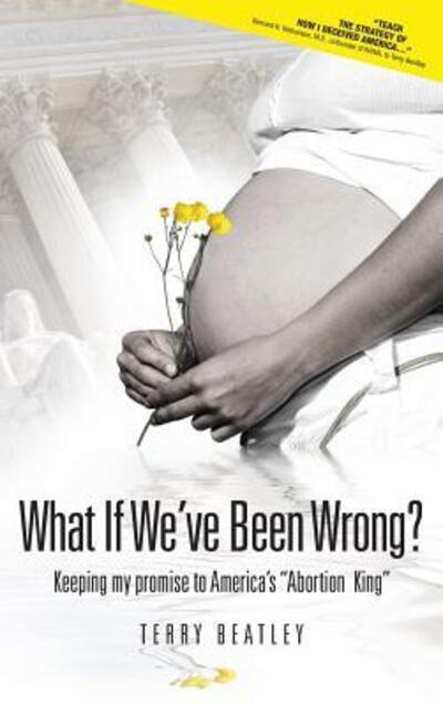 Cover for Terry Beatley · What If We've Been Wrong? : Keeping my promise to America's &quot;Abortion King&quot; (Hardcover Book) (2017)