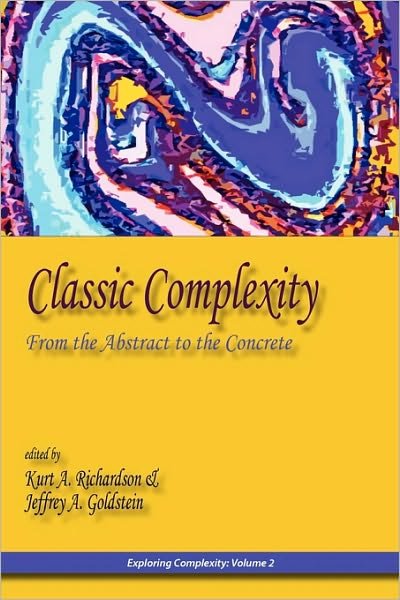 Classic Complexity: From the Abstract to the Concrete - Kurt a Richardson - Kirjat - ISCE Publishing - 9780984216499 - perjantai 6. elokuuta 2010