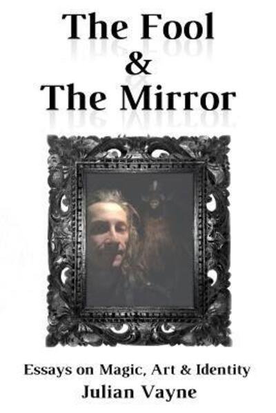 Cover for Julian Vayne · The Fool &amp; The Mirror : Essays on Magic, Art &amp; Identity (Paperback Book) (2018)