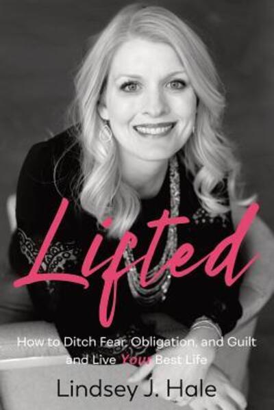 Cover for Lindsey J Hale · Lifted How to Ditch Fear, Obligation, and Guilt-and Live Your Best Life (Paperback Book) (2019)