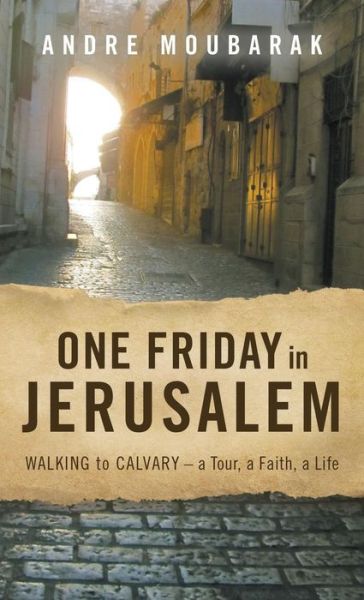 Cover for Moubarak Andre · One Friday in Jerusalem: Walking to Calvary- a Tour, a Faith, a Life (Hardcover Book) (2018)