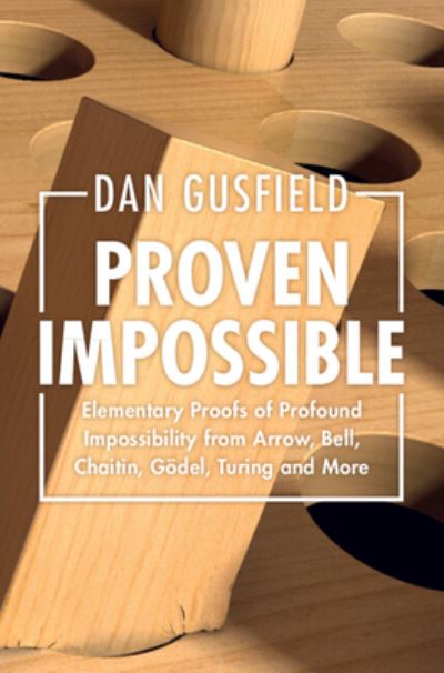 Cover for Gusfield, Dan (University of California, Davis) · Proven Impossible: Elementary Proofs of Profound Impossibility from Arrow, Bell, Chaitin, Godel, Turing and More (Paperback Book) (2024)