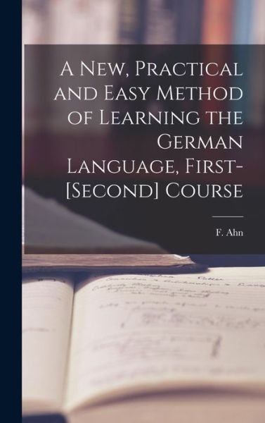 Cover for F (Franz) 1796-1865 Ahn · A New, Practical and Easy Method of Learning the German Language, First-[second] Course [microform] (Gebundenes Buch) (2021)