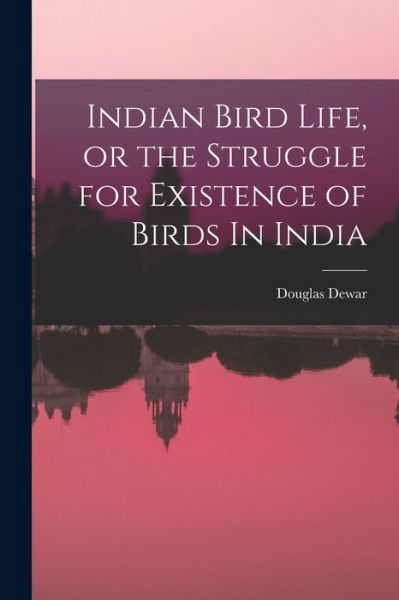 Cover for Douglas Dewar · Indian Bird Life, or the Struggle for Existence of Birds In India (Paperback Book) (2021)