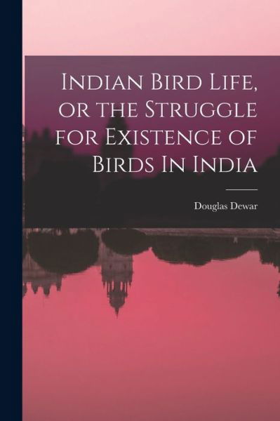 Cover for Douglas Dewar · Indian Bird Life, or the Struggle for Existence of Birds In India (Taschenbuch) (2021)