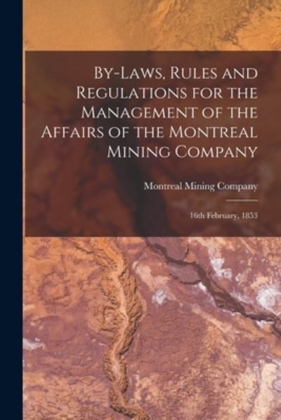 Cover for Montreal Mining Company · By-laws, Rules and Regulations for the Management of the Affairs of the Montreal Mining Company [microform]: 16th February, 1853 (Paperback Book) (2021)